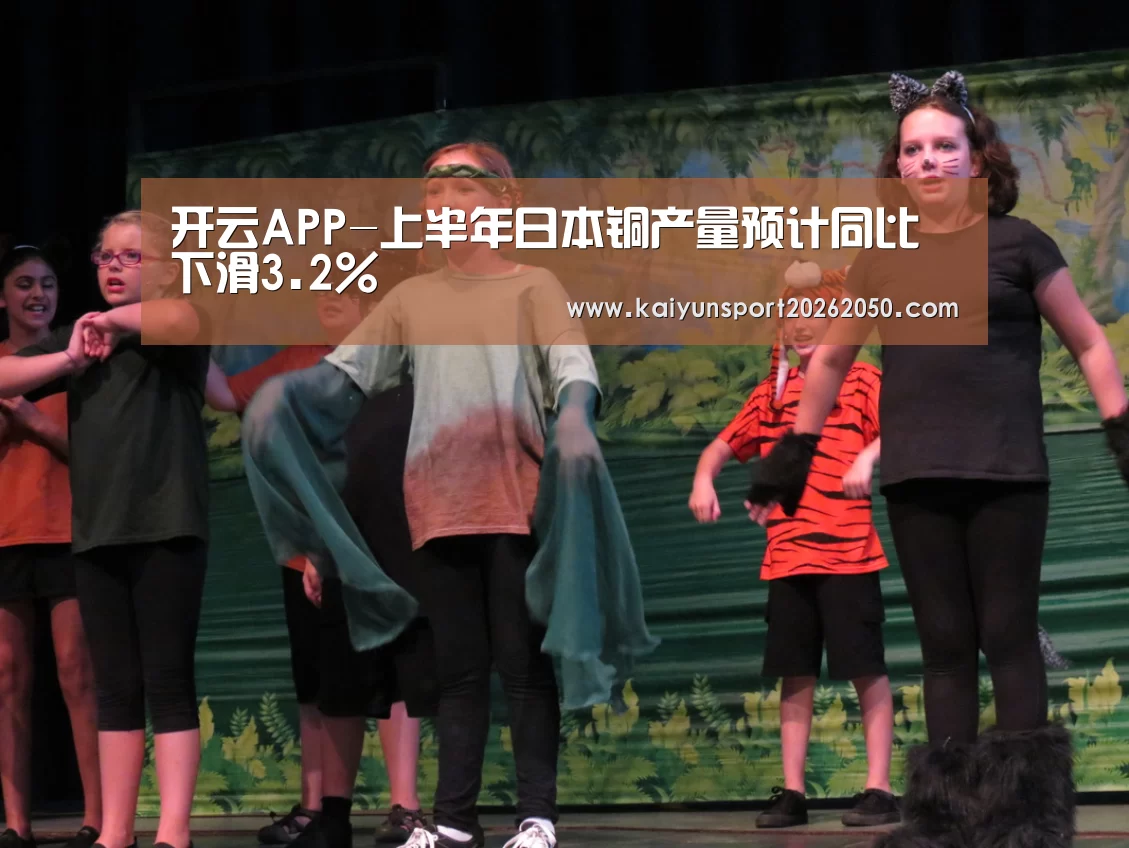 开云APP-上半年日本铜产量预计同比下滑3.2%(图2) 开云电竞