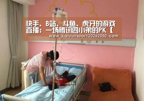 快手、B站、斗鱼、虎牙的游戏直播:一场腾讯四小弟的PK【开云电竞】(图3) 开云体验