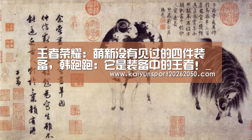 王者荣耀:萌新没有见过的四件装备,韩跑跑:它是装备中的王者!_开云体验(图2) 开云电竞