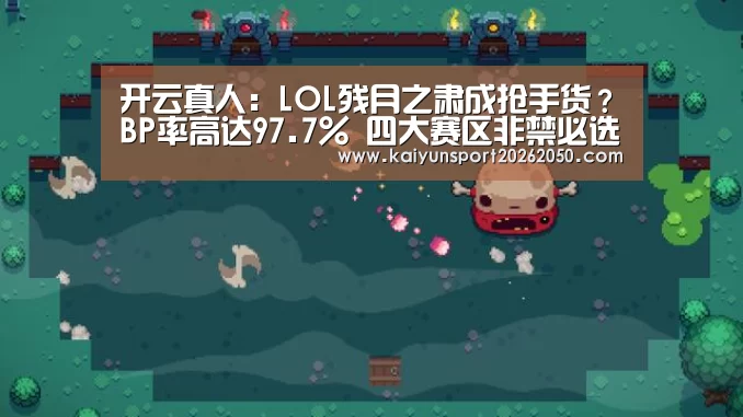 开云真人:LOL残月之肃成抢手货?BP率高达97.7% 四大赛区非禁必选(图1) 开云APP