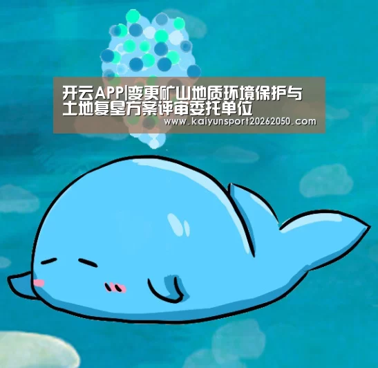 开云APP|变更矿山地质环境保护与土地复垦方案评审委托单位(图3) 开云真人