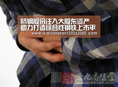 杭钢股份注入大股东资产 助力打造综合性钢铁上市平台:开云体验(图1) 开云真人