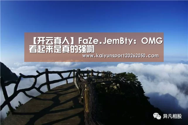 【开云真人】FaZe.JemBty:OMG看起来是真的强啊(图1) 开云电竞